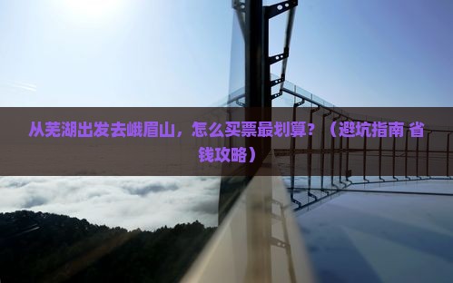 芜湖到四川峨眉山门票