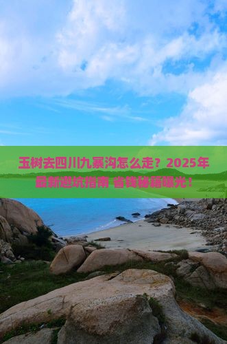 玉树去四川九寨沟攻略