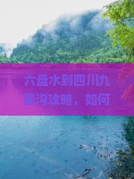 六盘水到四川九寨沟攻略