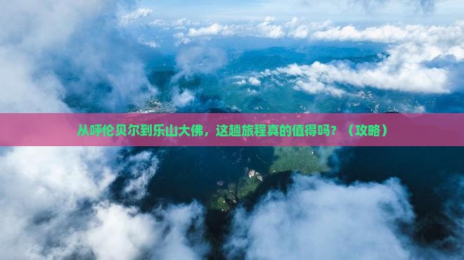呼伦贝尔去四川乐山大佛旅行社