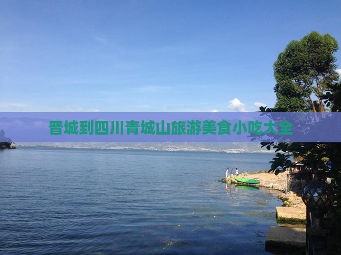 晋城到四川青城山旅游小吃