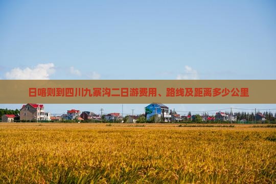 日喀则到四川九寨沟二日游