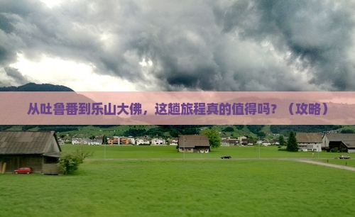 吐鲁番去四川乐山大佛景点