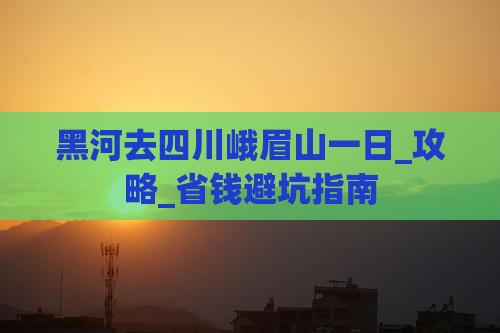 黑河去四川峨眉山一日