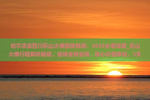 哈尔滨去四川乐山大佛团体旅游