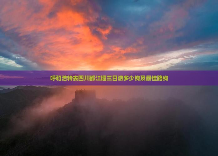 呼和浩特去四川都江堰三日游