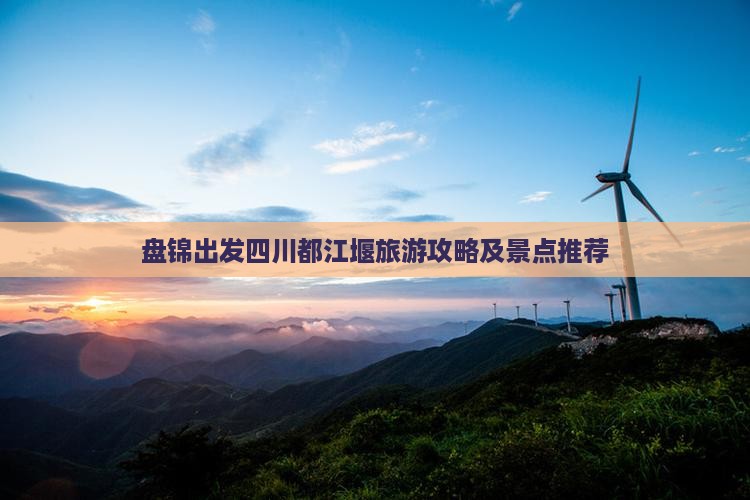 盘锦去四川都江堰景点