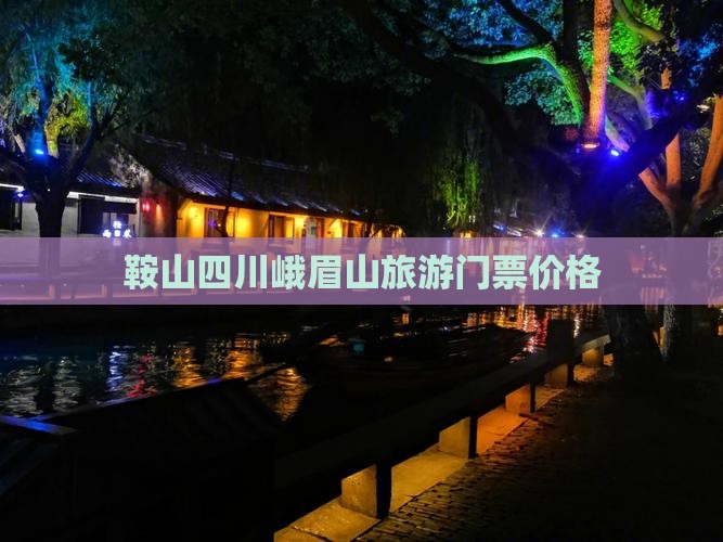 鞍山去四川峨眉山门票