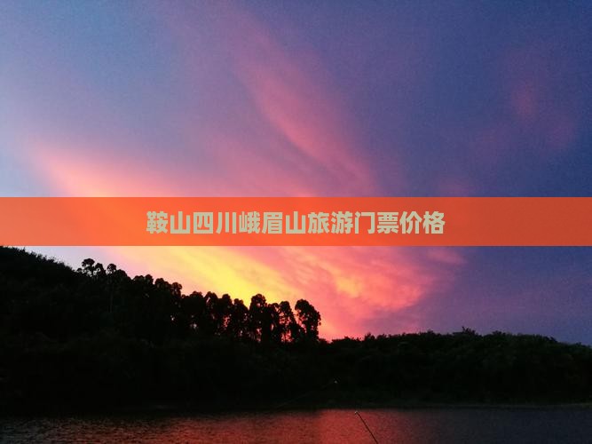 鞍山去四川峨眉山门票