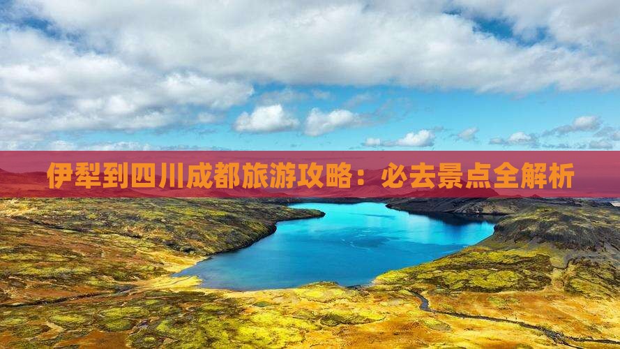 伊犁去四川成都必去地