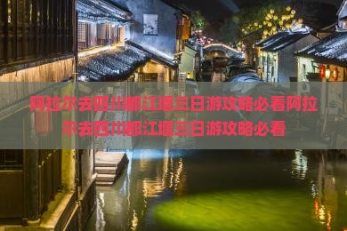 阿拉尔去四川都江堰三日游