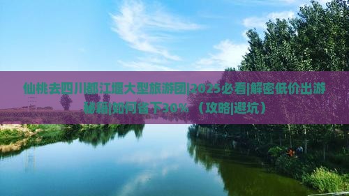 仙桃去四川都江堰大型旅游团