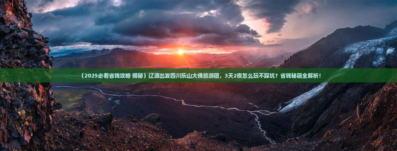 辽源到四川乐山大佛大型旅游团