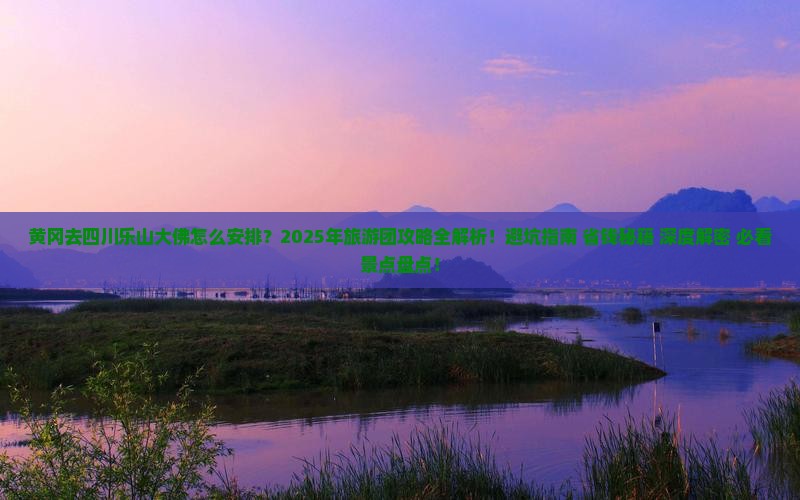 黄冈去四川乐山大佛大型旅游团