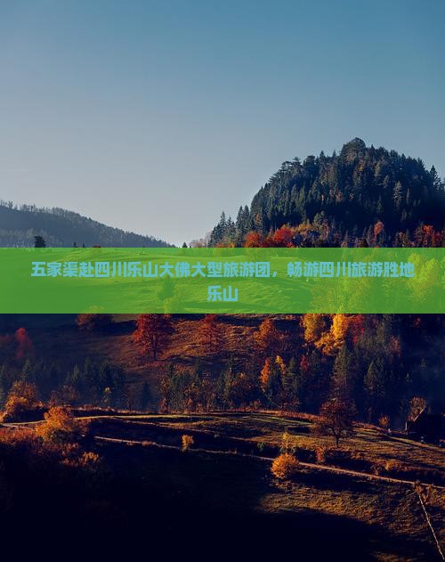 五家渠去四川乐山大佛大型旅游团