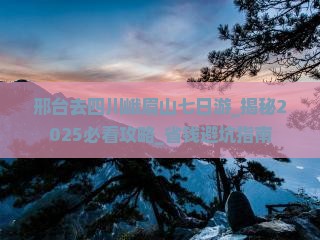 邢台去四川峨眉山七日游