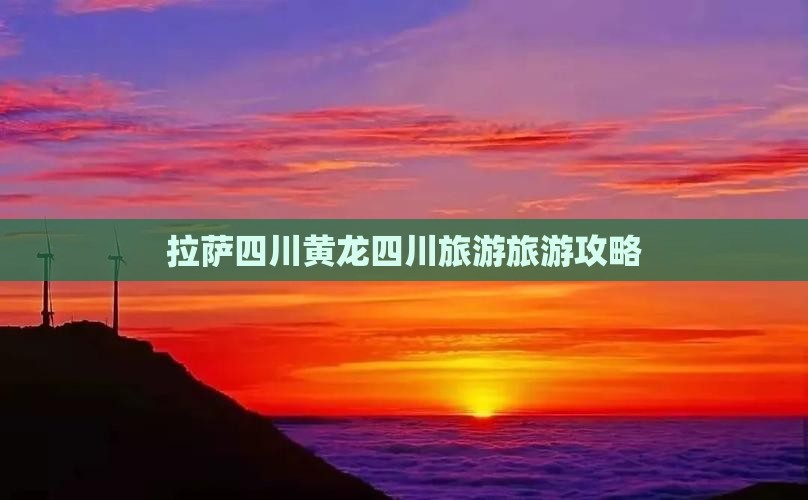 拉萨去四川黄龙大型旅游团