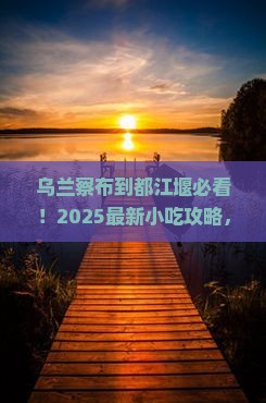 乌兰察布到四川都江堰旅游小吃