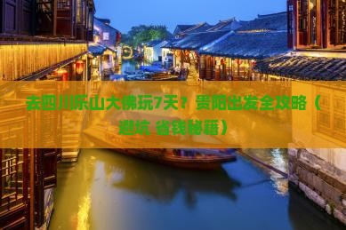 贵阳去四川乐山大佛七日游