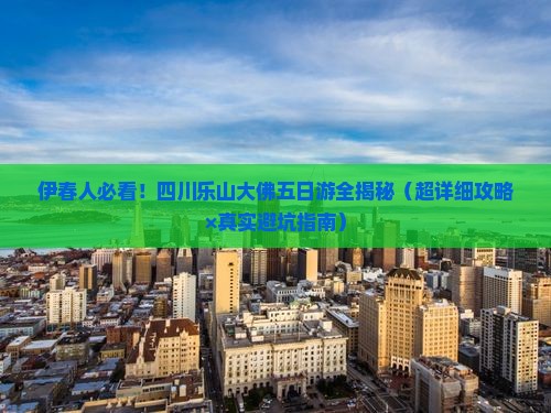 伊春到四川乐山大佛五日游