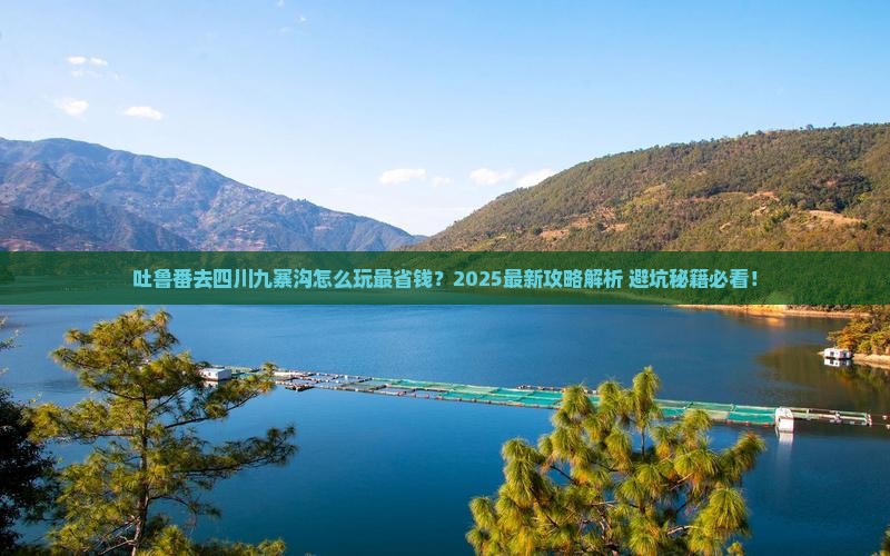 吐鲁番去四川九寨沟哪里玩