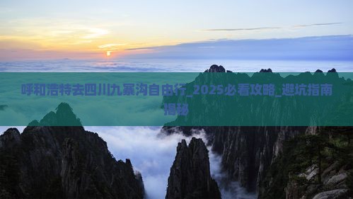 呼和浩特去四川九寨沟自由行 呼和浩特去四川九寨沟自由行