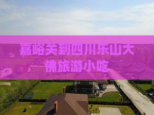 嘉峪关到四川乐山大佛旅游小吃