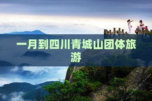 一月到四川青城山团体旅游