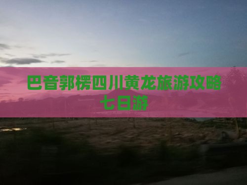 巴音郭楞去四川黄龙七日游
