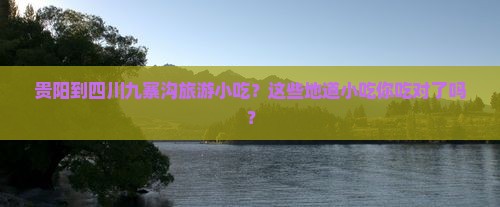 贵阳到四川九寨沟旅游小吃