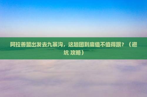 阿拉善盟去四川九寨沟大型旅游团