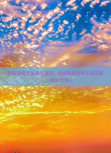 阿拉善盟去四川九寨沟大型旅游团