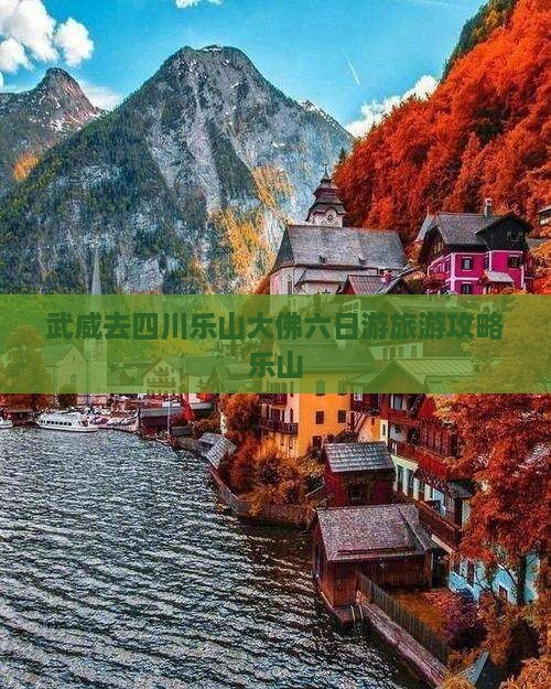武威去四川乐山大佛六日游