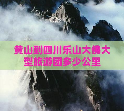 黄山到四川乐山大佛大型旅游团