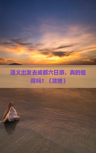 遵义到四川成都六日游