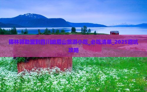 锡林郭勒盟到四川峨眉山旅游小吃