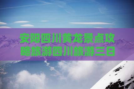 安阳去四川黄龙三日游