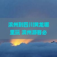 滨州到四川黄龙哪里玩