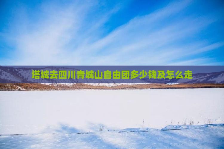 塔城去四川青城山自由团