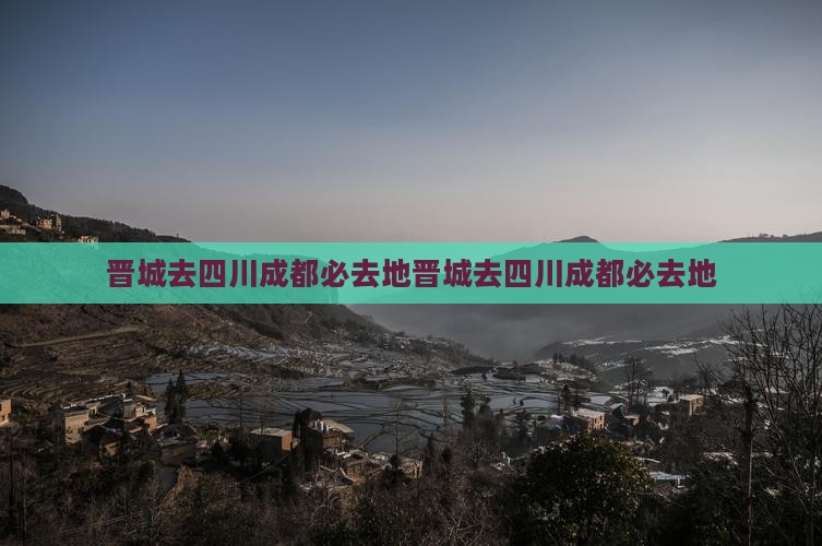 晋城去四川成都必去地 晋城去四川成都必去地