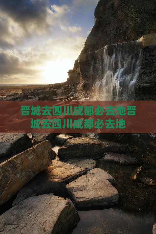 晋城去四川成都必去地 晋城去四川成都必去地