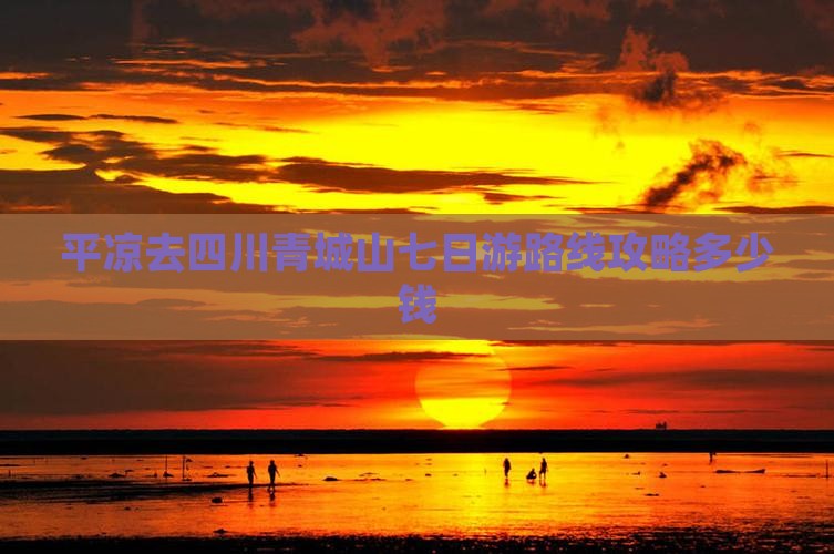 平凉去四川青城山七日游