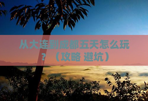 大连到四川成都五日游