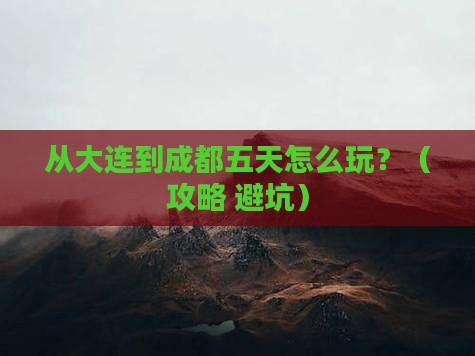 大连到四川成都五日游