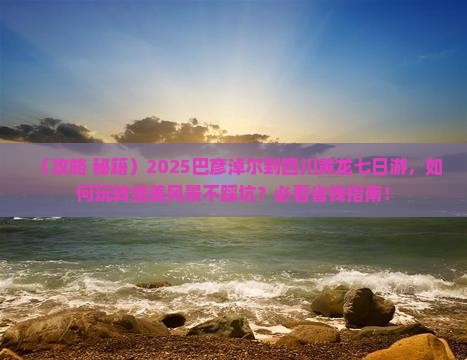 巴彦淖尔到四川黄龙七日游