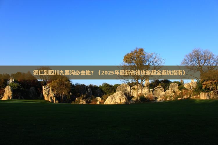 铜仁到四川九寨沟必去地