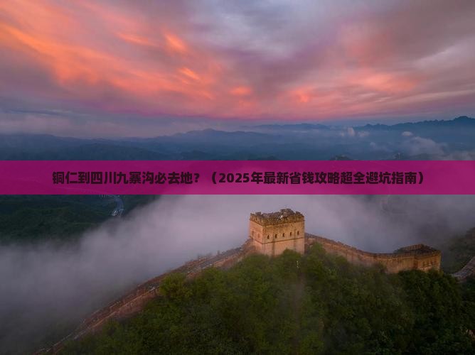 铜仁到四川九寨沟必去地