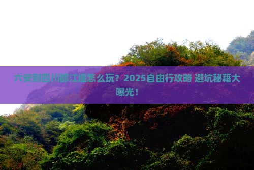 六安到四川都江堰自由行