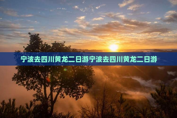 宁波去四川黄龙二日游