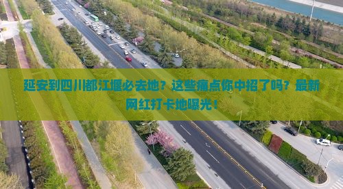 延安到四川都江堰必去地